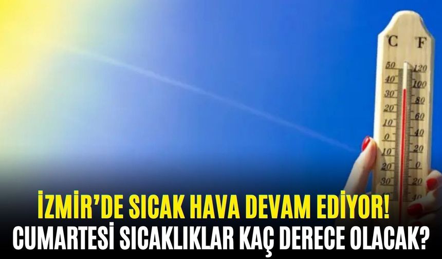 İzmir’de sıcak hava devam ediyor! Cumartesi sıcaklıklar kaç derece olacak?