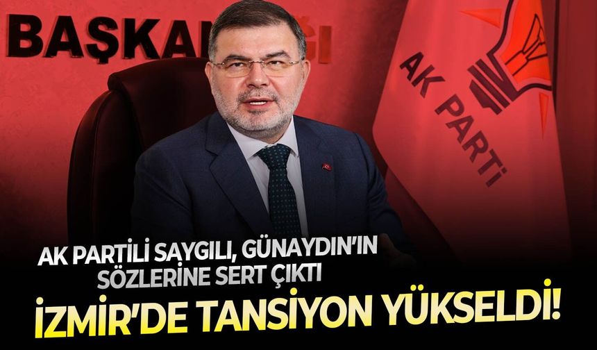 İzmir’de tansiyon yükseldi! AK Partili Saygılı, Günaydın’ın sözlerine sert çıktı