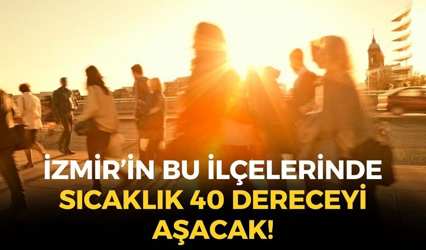 İzmir kavrulmaya devam ediyor... Bu ilçelerde hava sıcaklığı 40 dereceyi aşacak!