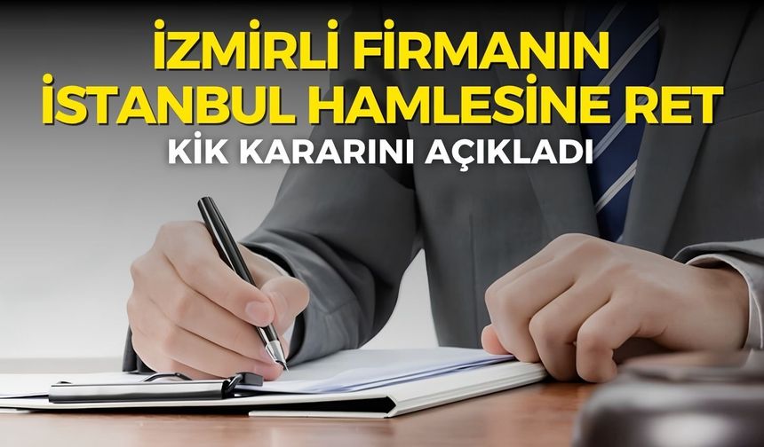 İzmirli firmanın İstanbul hamlesine KİK’ten ret! 37 milyonluk dosyada karar çıktı