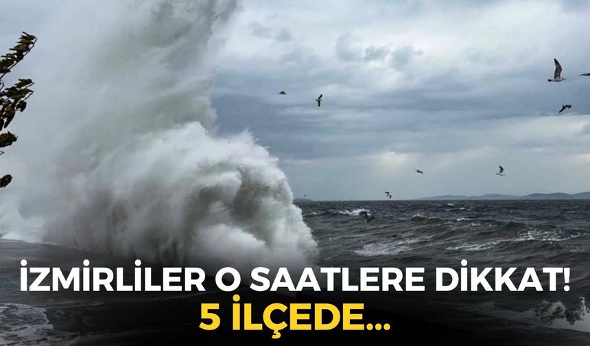 İzmirliler o saatlere dikkat! Meteoroloji'den uyarı geldi: 5 ilçede...