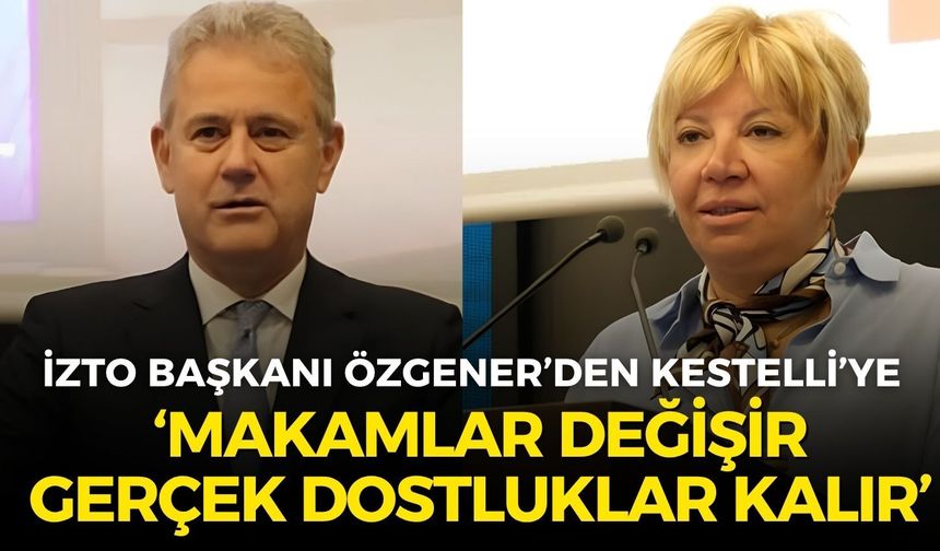 İZTO Başkanı Özgener bu kez Kestelli’ye seslendi: Makamlar değişir, gerçek dostluklar kalır