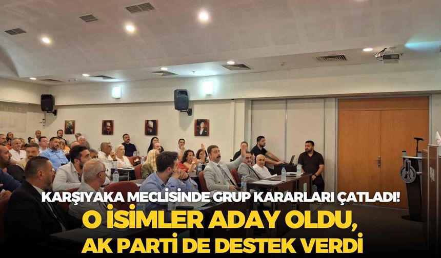 Karşıyaka meclisinde grup kararları çatladı! O isimler aday oldu, AK Parti de destek verdi