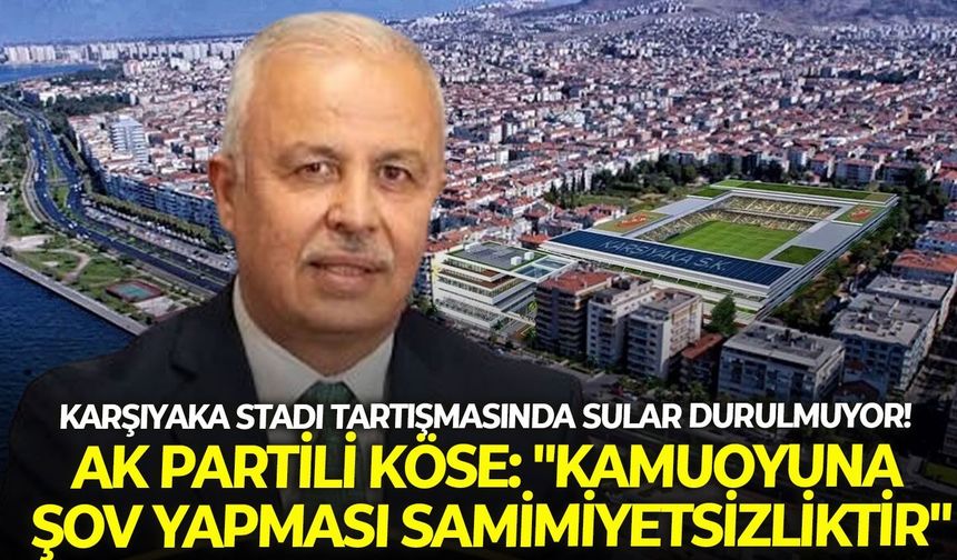 Karşıyaka Stadı tartışmasında sular durulmuyor! AK Partili Köse: "Kamuoyuna şov yapması samimiyetsizliktir"