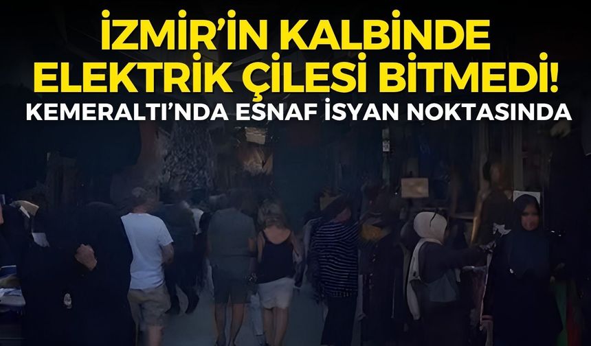 İzmir’in kalbinde elektrik çilesi bitmedi! Kemeraltı’nda esnaf isyan noktasına geldi