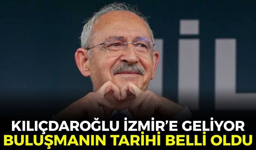 Kemal Kılıçdaroğlu İzmir’e geliyor! Buluşmanın tarihi belli oldu