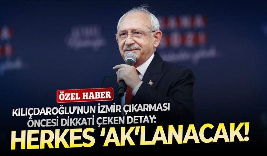 Kılıçdaroğlu’nun İzmir çıkarması öncesi dikkati çeken detay: Herkes ‘ak’lanacak!
