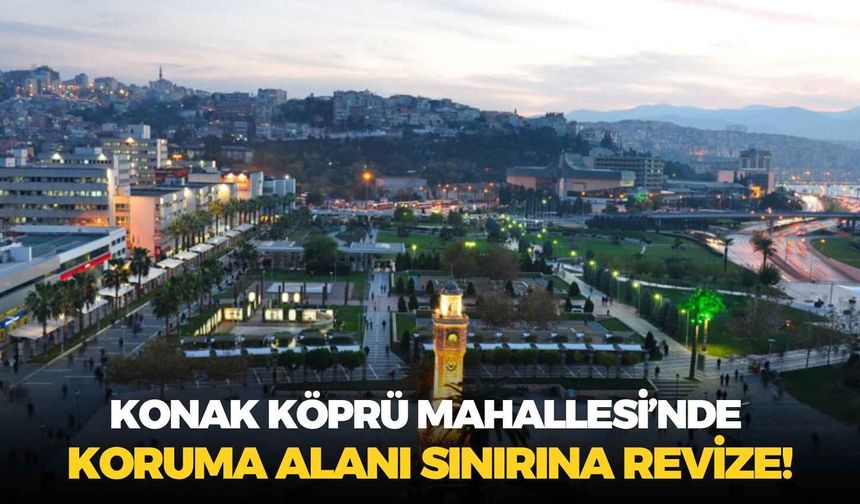 Konak Köprü Mahallesi’nde koruma alanı sınırına revize!