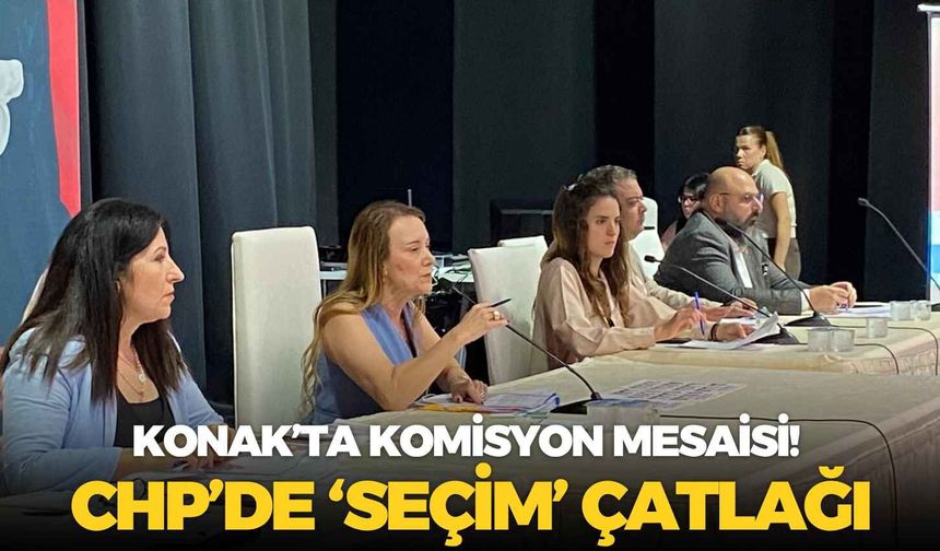 Konak’ta komisyon mesaisi! CHP’de ‘seçim’ çatlağı