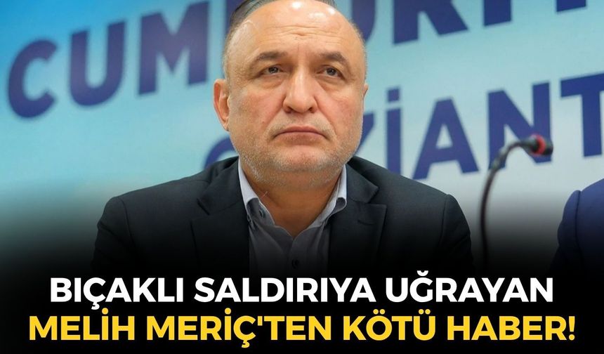 SON DAKİKA Bıçaklı saldırıya uğrayan Yeni Parti Milletvekili Melih Meriç'ten kötü haber!