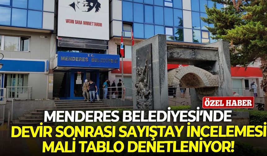 Menderes Belediyesi’nde devir sonrası Sayıştay incelemesi: Mali tablo denetleniyor!