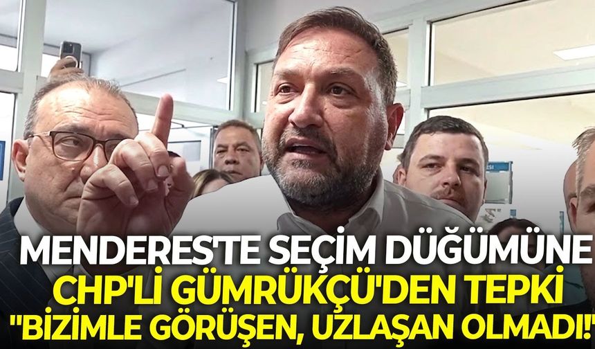 Menderes'te seçim düğümüne CHP'li Gümrükçü'den tepki: "Bizimle görüşen, uzlaşan olmadı!"
