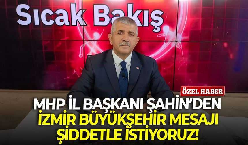 MHP İl Başkanı Şahin’den İzmir Büyükşehir mesajı: Şiddetle istiyoruz!