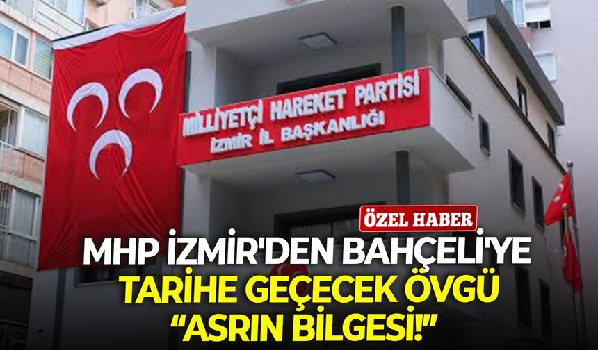 MHP İzmir'den Bahçeli'ye tarihi geçecek övgü: Asrın bilgesi!