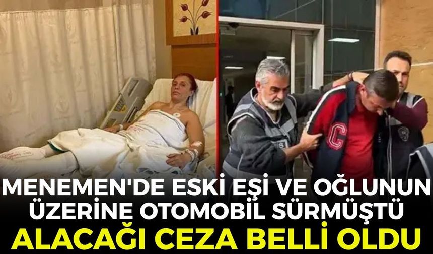 Menemen'de eski eşi ve oğlunun üzerine otomobil sürmüştü! Alacağı ceza belli oldu