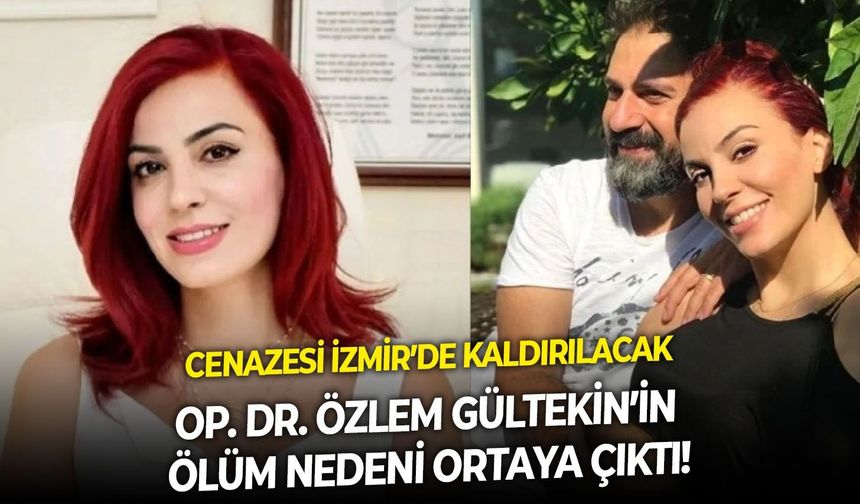 Op. Dr. Özlem Gültekin’in ölüm nedeni ortaya çıktı! Cenazesi İzmir’de kaldırılacak
