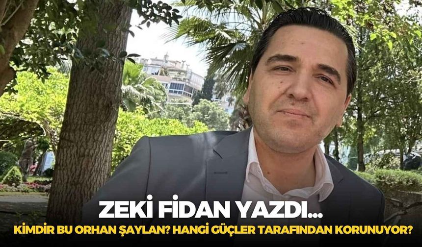 Kimdir Bu Orhan Şaylan? Hangi Güçler Tarafından Korunuyor?