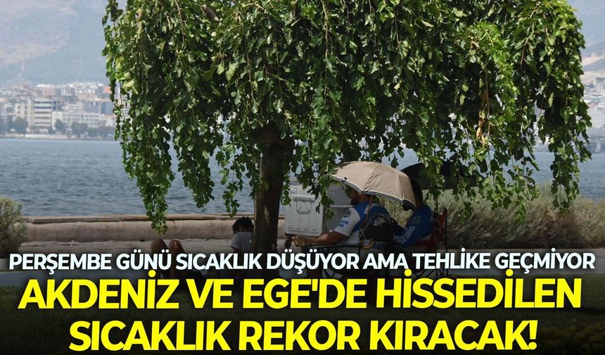 Perşembe günü sıcaklık düşüyor ama tehlike geçmiyor: Akdeniz ve Ege'de hissedilen sıcaklık rekor kıracak!