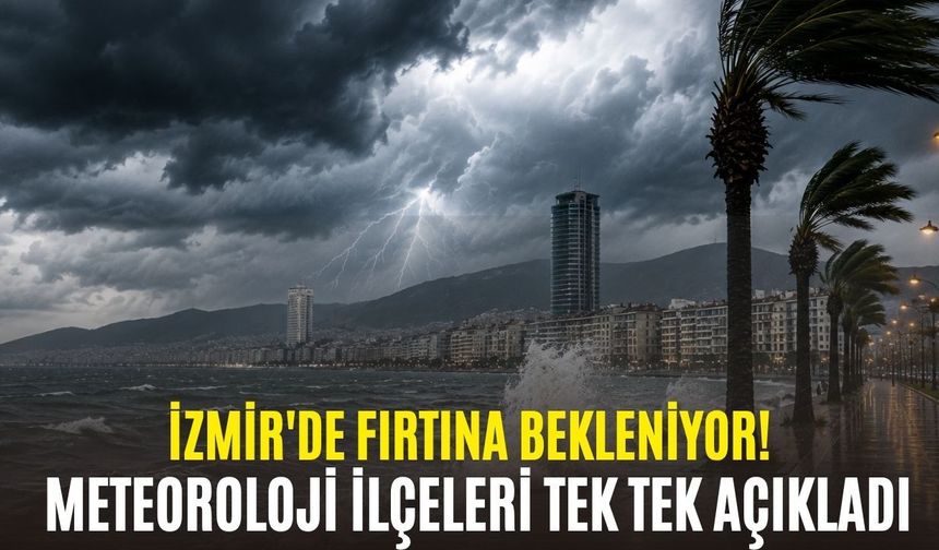 İzmir'de fırtına bekleniyor! Meteoroloji ilçeleri tek tek açıkladı
