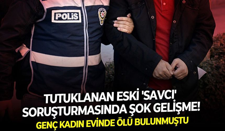 Genç kadın evinde ölü bulunmuştu: Tutuklanan eski 'savcı' soruşturmasında şok gelişme!