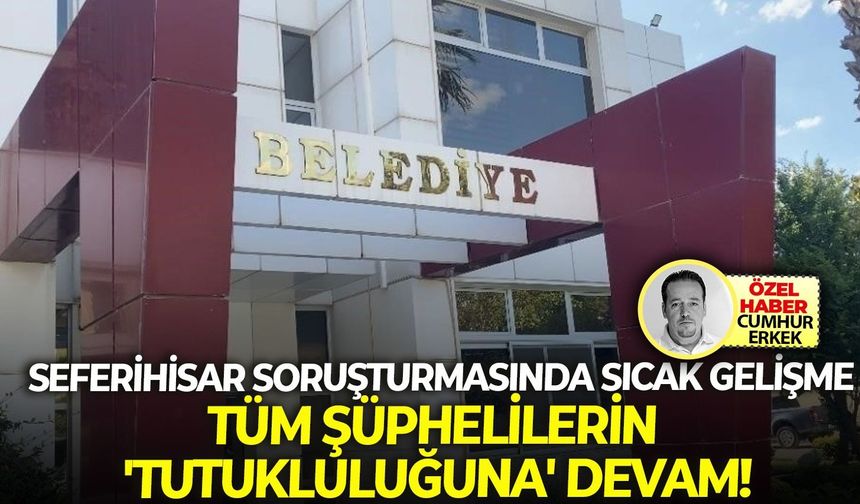Seferihisar soruşturmasında sıcak gelişme: Tüm şüphelilerin 'tutukluluğuna' devam!