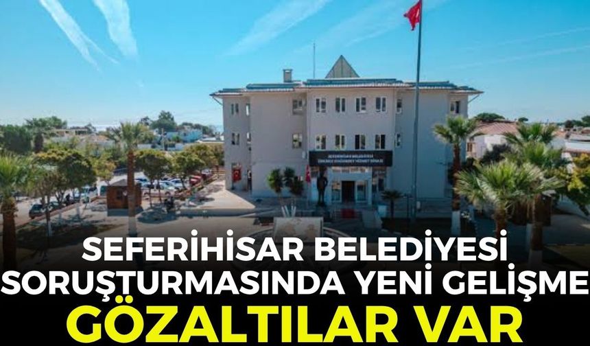 Seferihisar Belediyesi soruşturmasında yeni gelişme! Gözaltılar var