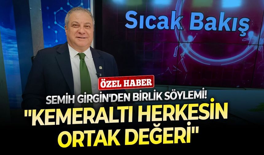 Semih Girgin'den birlik söylemi: "Kemeraltı herkesin ortak değeri"