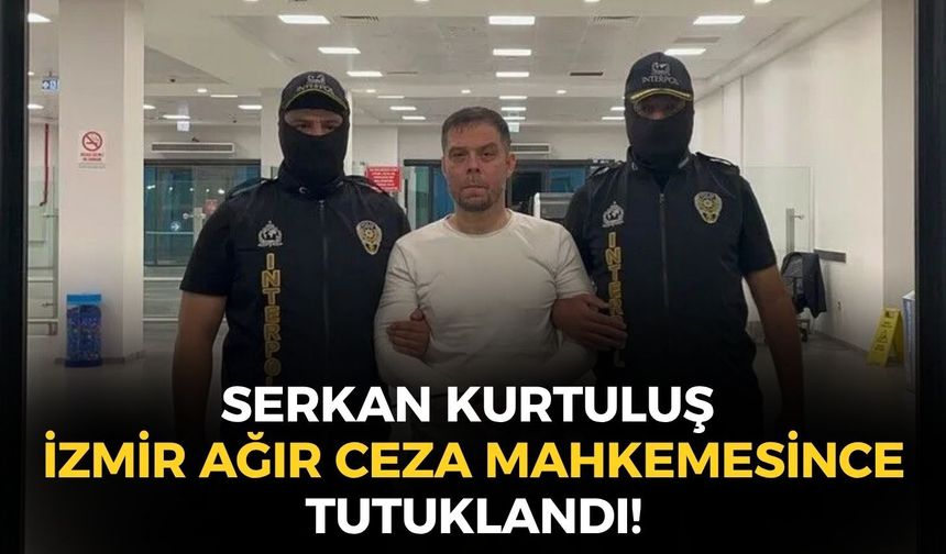 Arjantin’den getirilen suç örgütü elebaşı Serkan Kurtuluş İzmir Ağır Ceza Mahkemesince tutuklandı!