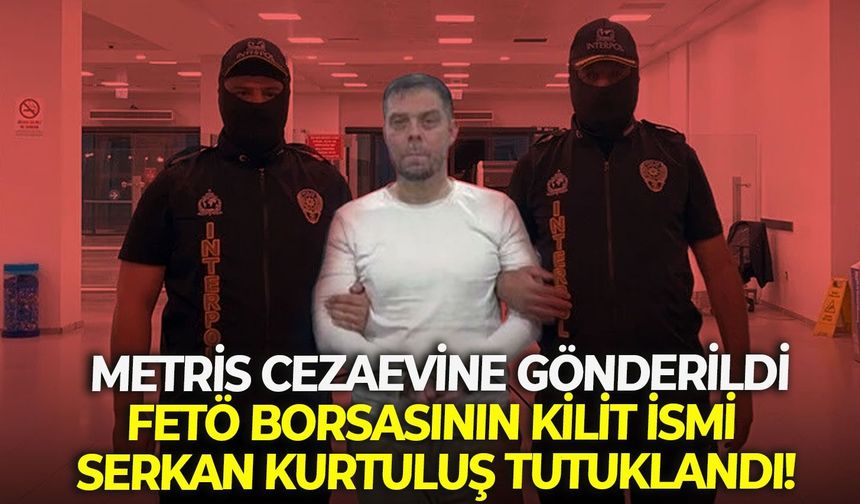 Metris cezaevine gönderildi: FETÖ borsasının kilit ismi Serkan Kurtuluş tutuklandı!