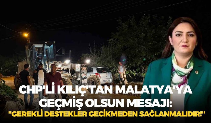 CHP'li Kılıç'tan Malatya'ya geçmiş olsun mesajı: "Gerekli destekler gecikmeden sağlanmalıdır!"