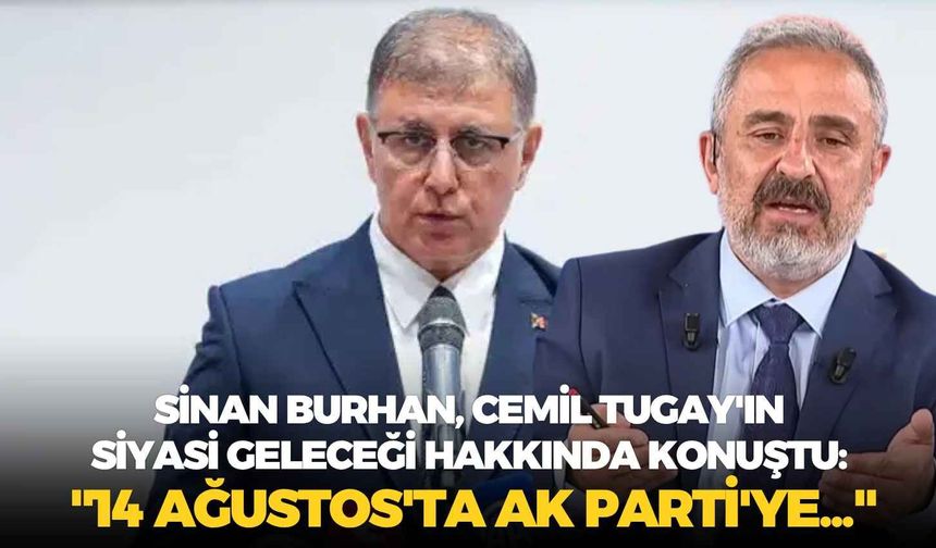 Gazeteci Sinan Burhan, Cemil Tugay'ın siyasi geleceği hakkında konuştu: "14 Ağustos'ta AK Parti'ye..."