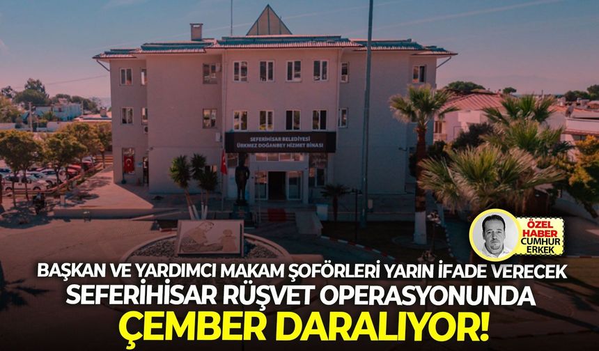 Başkan ve yardımcı makam şoförleri yarın ifade verecek: Seferihisar rüşvet operasyonunda çember daralıyor!