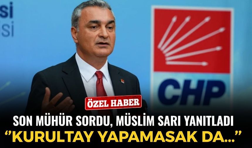 Son Mühür sordu, Parti Sözcüsü Müslim Sarı CHP'nin yol haritasını açıkladı: ''Kurultay yapamasak da...''