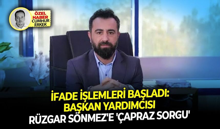 İfade işlemleri başladı:  Başkan yardımcısı Rüzgar Sönmez'e 'çapraz sorgu'