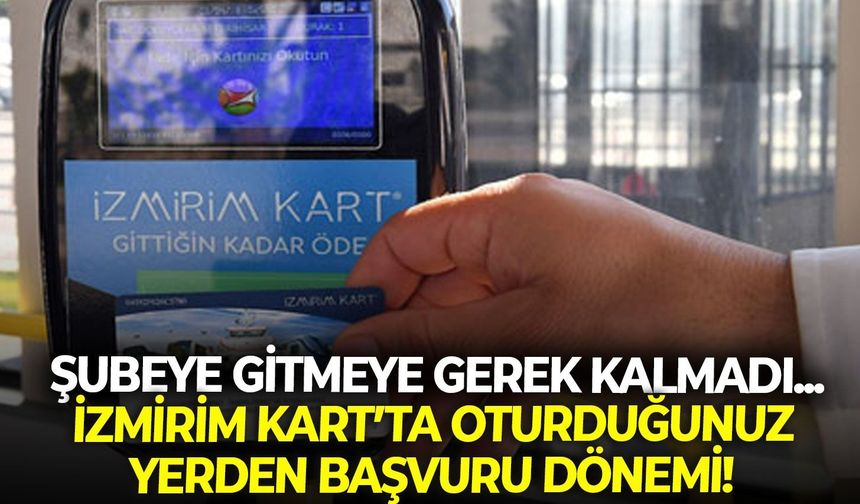 Şubeye gitmeye gerek kalmadı: İzmirim Kart’ta oturduğunuz yerden başvuru dönemi!