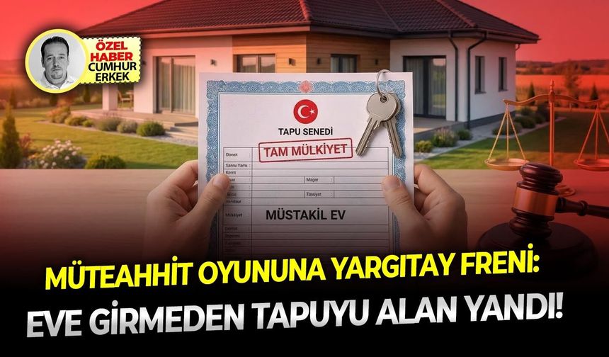 Müteahhit oyununa Yargıtay freni: Eve girmeden tapuyu alan yandı!