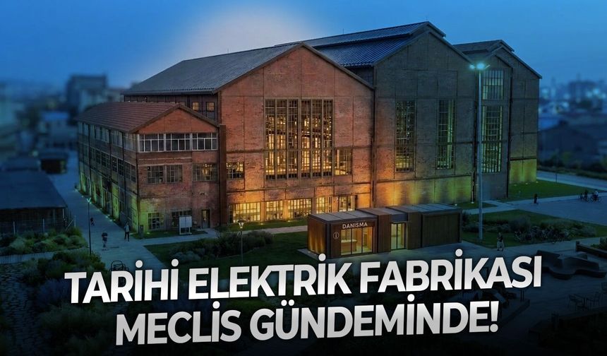 Tarihi Elektrik Fabrikası Meclis gündeminde!