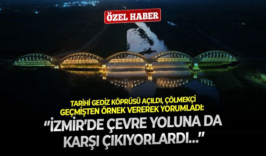 Tarihi Gediz Köprüsü açıldı, Çölmekçi geçmişten örnek vererek yorumladı: ‘’İzmir’de çevre yoluna da karşı çıkıyorlardı…’’