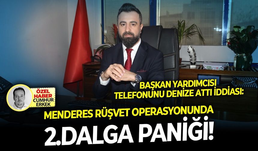 Başkan yardımcısı  telefonunu denize attı iddiası:  Menderes rüşvet operasyonunda 2.dalga paniği!