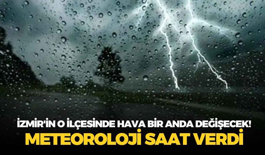 İzmir'in o ilçesinde hava bir anda değişecek! Meteoroloji saat verdi