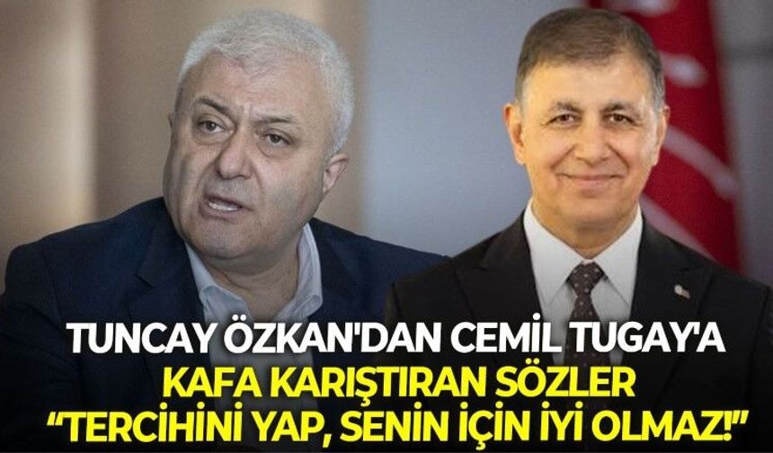 Yeni Parti İzmir Milletvekili Tuncay Özkan'ın Cemil Tugay'a yönelik ''tercihini yap, senin için iyi olmaz'' sözleri kafaları karıştırdı