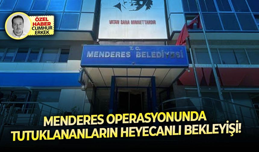Menderes operasyonunda tutuklananların heyecanlı bekleyişi!