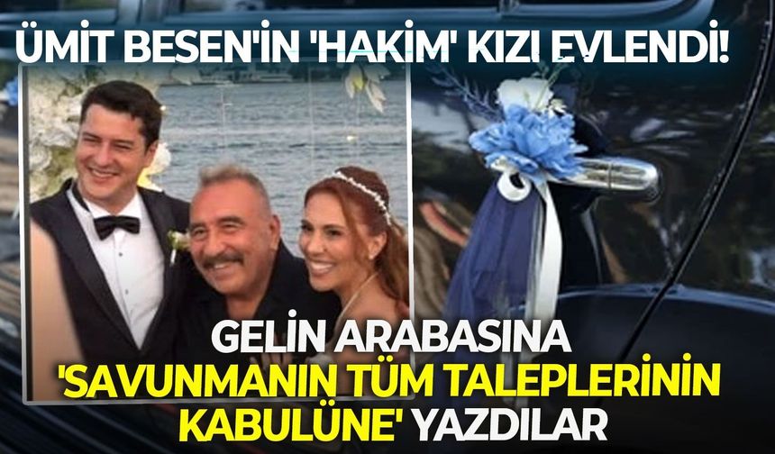 Gelin arabasına 'savunmanın tüm taleplerinin kabulüne' yazdılar: Ümit Besen'in 'hakim' kızı evlendi!