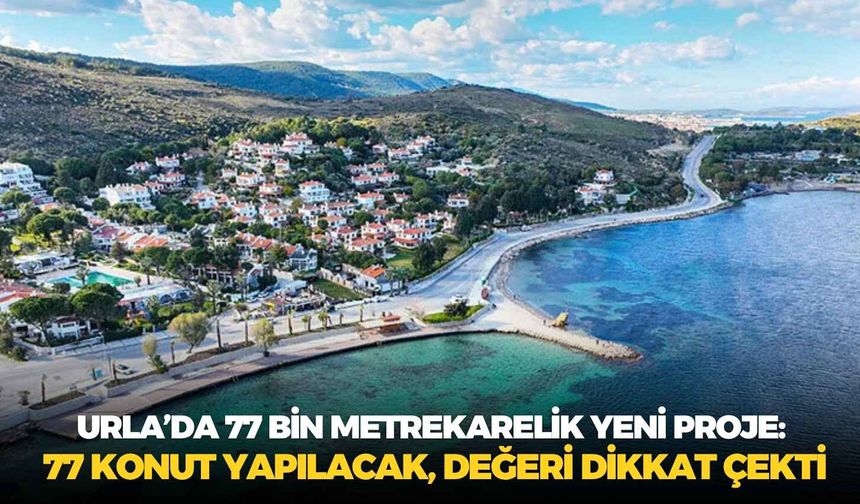 Urla’da 77 bin metrekarelik yeni proje: 77 konut yapılacak, değeri dikkat çekti