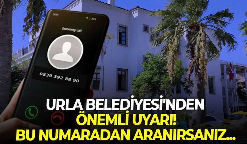 Urla Belediyesi'nden önemli uyarı: Bu numaradan aranırsanız...