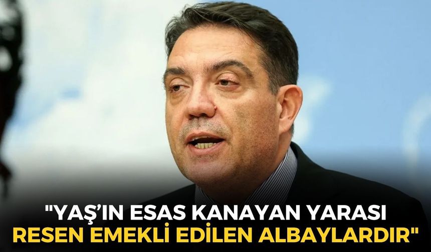 Yankı Bağcıoğlu: "YAŞ’ın esas kanayan yarası resen emekli edilen albaylardır"