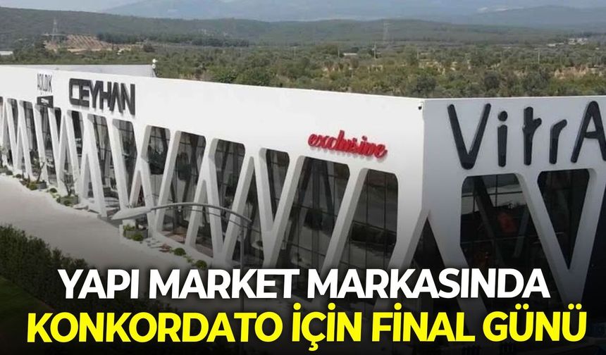 Yapı market markasında konkordato için final günü belli oldu