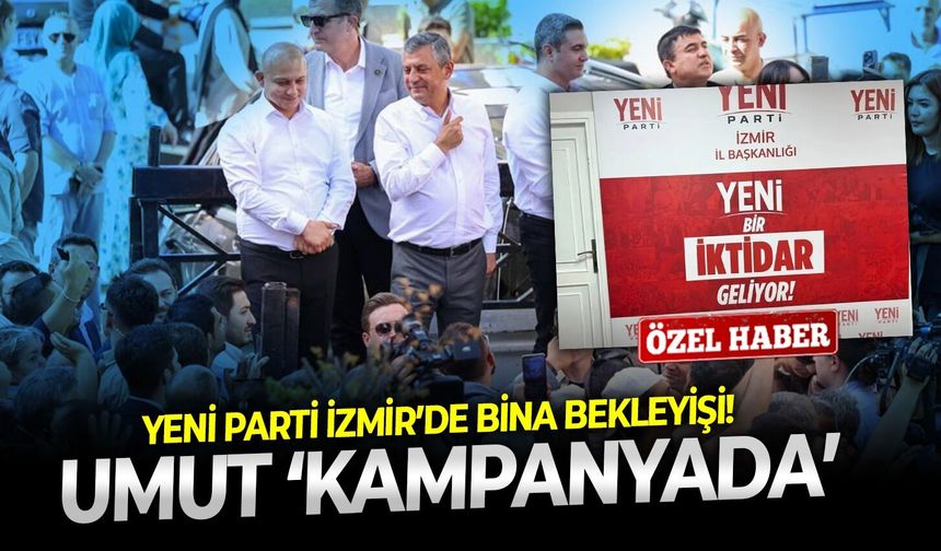 Yeni Parti İzmir’de bina bekleyişi!  Umut ‘kampanyada’