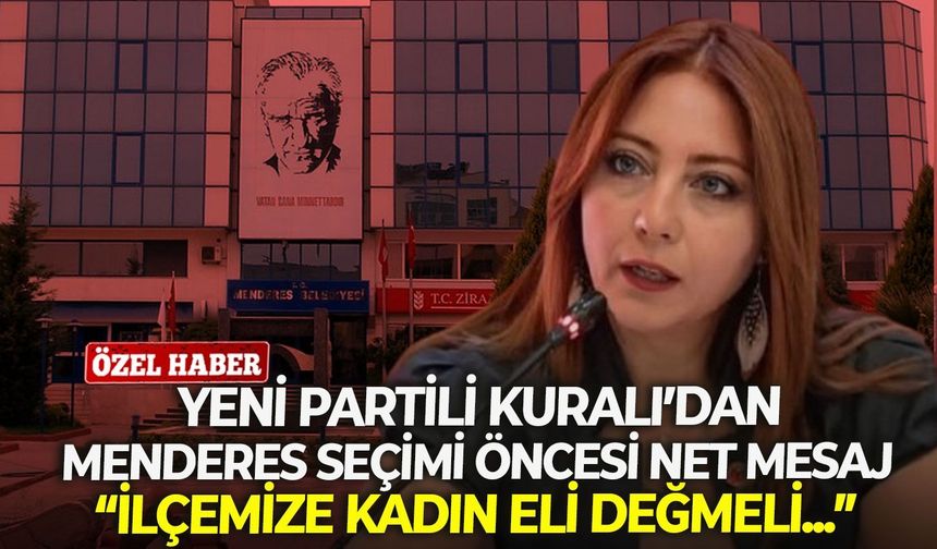 YENİ Partili Kuralı’dan, Menderes seçimi öncesi net mesaj: “İlçemize kadın eli değmeli...”