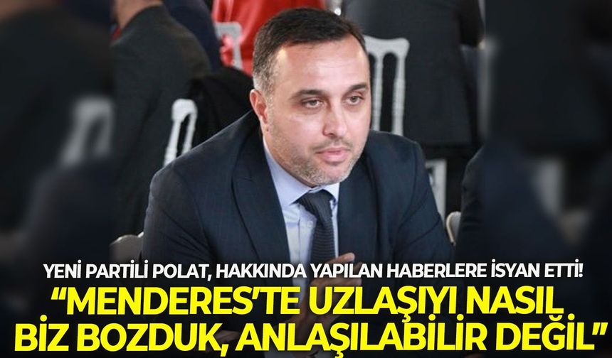 YENİ Partili Polat, hakkında yapılan haberlere isyan etti: “Menderes’te uzlaşıyı nasıl biz bozduk, anlaşılabilir değil”